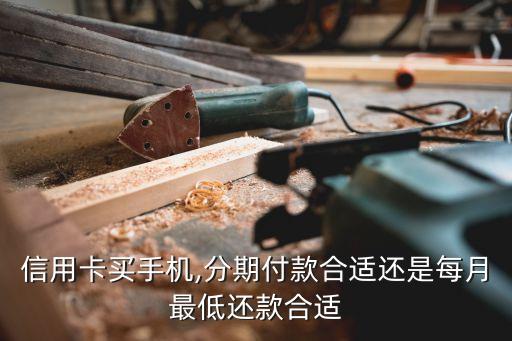 信用卡买手机,分期付款合适还是每月最低还款合适