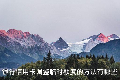 银行信用卡调整临时额度的方法有哪些