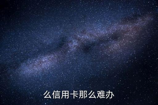 么信用卡那么难办