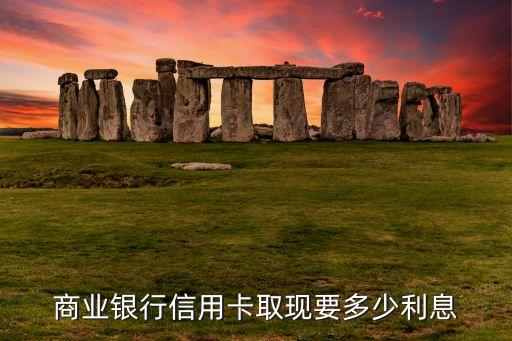 商业银行信用卡取现要多少利息