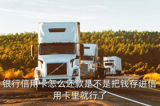 银行信用卡怎么还款是不是把钱存进信用卡里就行了