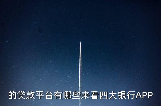的贷款平台有哪些来看四大银行APP