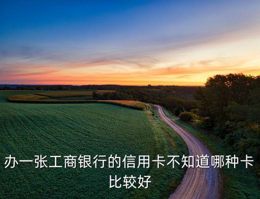 办一张工商银行的信用卡不知道哪种卡比较好