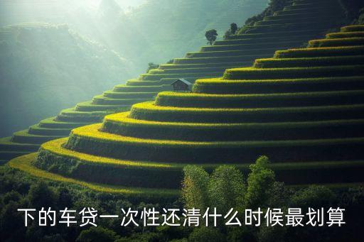 下的车贷一次性还清什么时候最划算