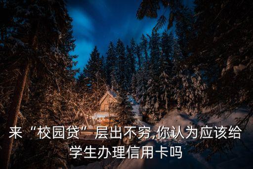 来“校园贷”层出不穷,你认为应该给学生办理信用卡吗