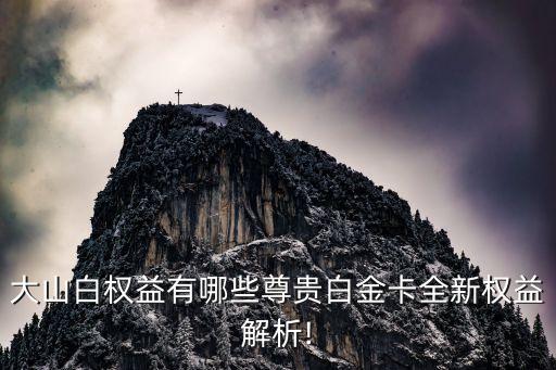 大山白权益有哪些尊贵白金卡全新权益解析!