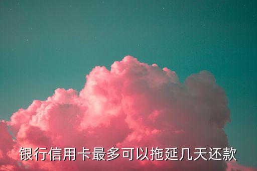 银行信用卡最多可以拖延几天还款