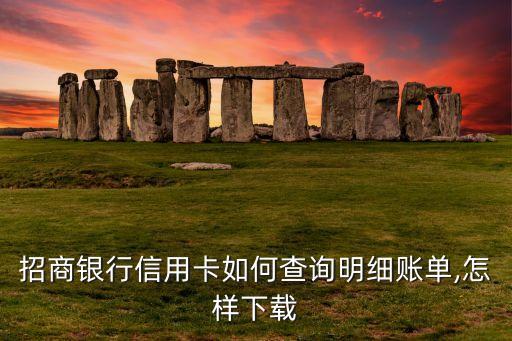 招商银行信用卡如何查询明细账单,怎样下载
