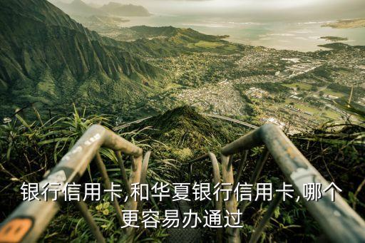 银行信用卡,和华夏银行信用卡,哪个更容易办通过