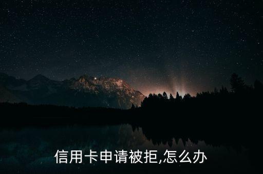 信用卡申请被拒,怎么办