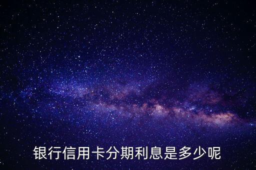 银行信用卡分期利息是多少呢