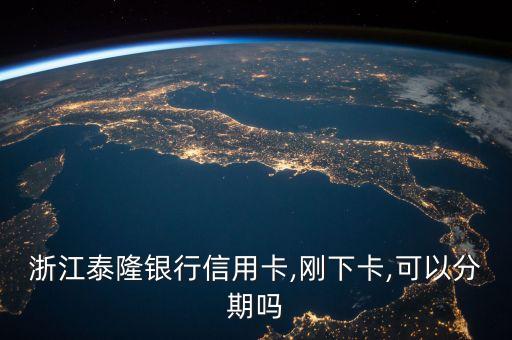 浙江泰隆银行信用卡,刚下卡,可以分期吗