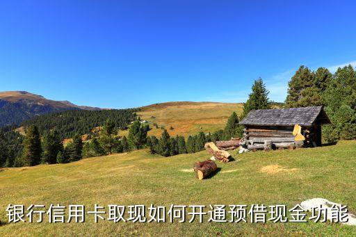 银行信用卡取现如何开通预借现金功能