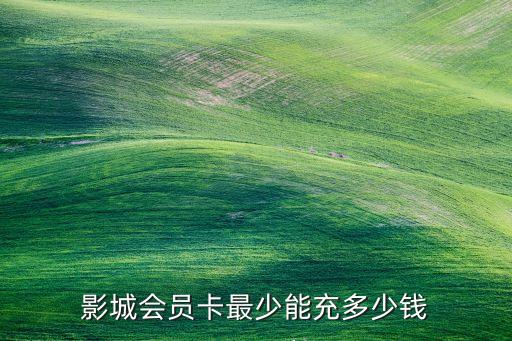 影城会员卡最少能充多少钱