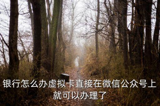 银行怎么办虚拟卡直接在微信公众号上就可以办理了