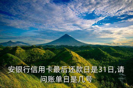 安银行信用卡最后还款日是31日,请问账单日是几号