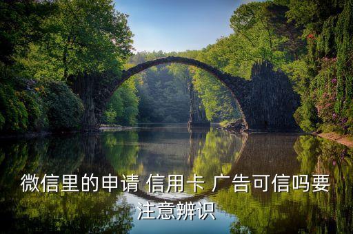 微信里的申请 信用卡 广告可信吗要注意辨识