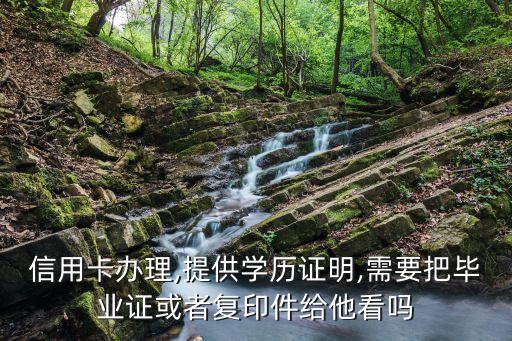 信用卡办理,提供学历证明,需要把毕业证或者复印件给他看吗