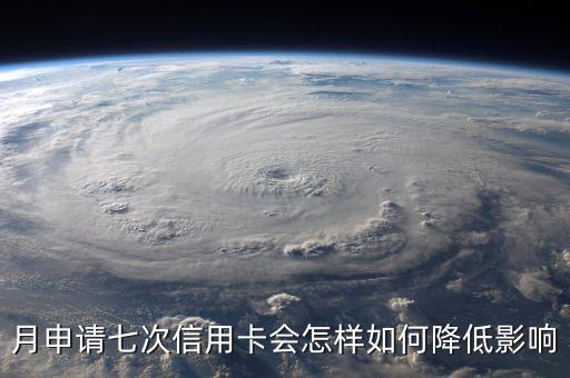 月申请七次信用卡会怎样如何降低影响