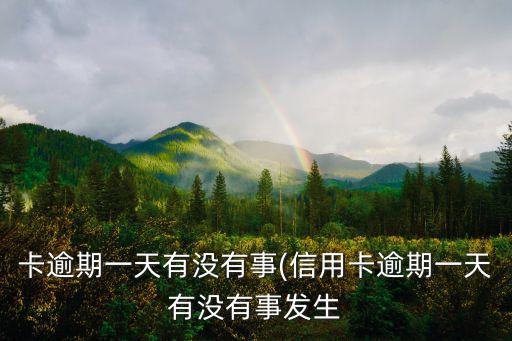 卡逾期一天有没有事(信用卡逾期一天有没有事发生