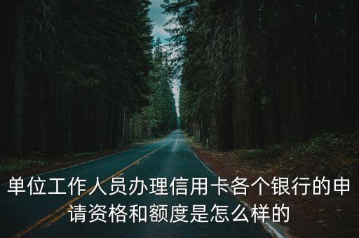 单位工作人员办理信用卡各个银行的申请资格和额度是怎么样的