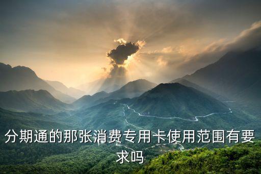 分期通的那张消费专用卡使用范围有要求吗