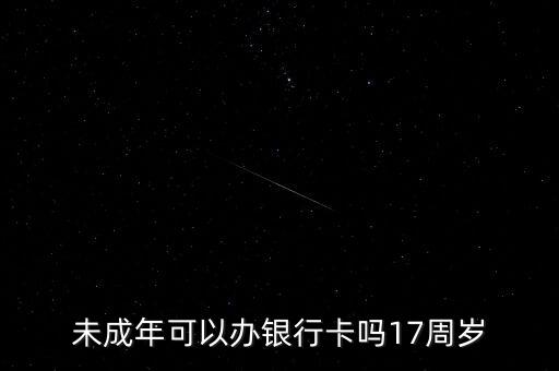 未成年可以办银行卡吗17周岁