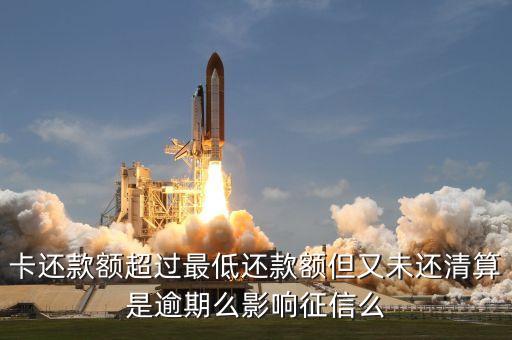 卡还款额超过最低还款额但又未还清算是逾期么影响征信么