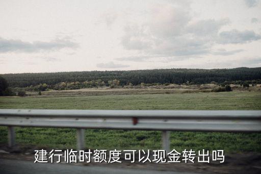 建行临时额度可以现金转出吗