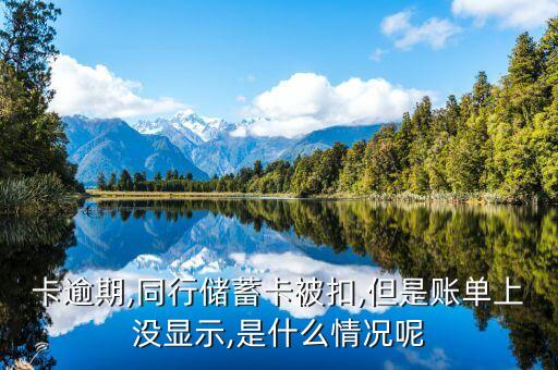 卡逾期,同行储蓄卡被扣,但是账单上没显示,是什么情况呢