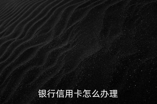 招商信用卡月底申请申请,招行信用卡怎么办理