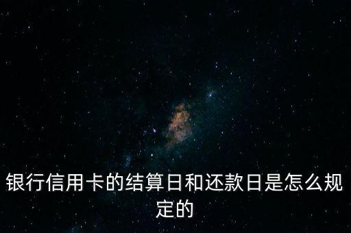 银行信用卡的结算日和还款日是怎么规定的