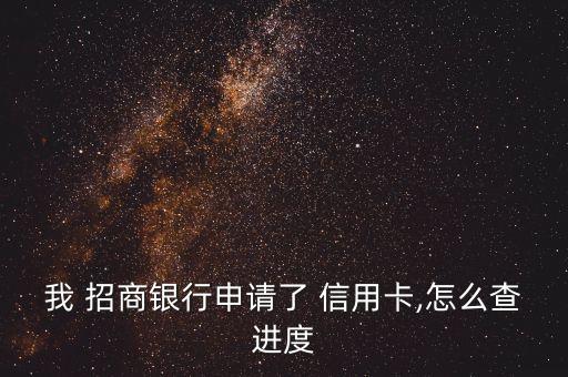 我 招商银行申请了 信用卡,怎么查进度