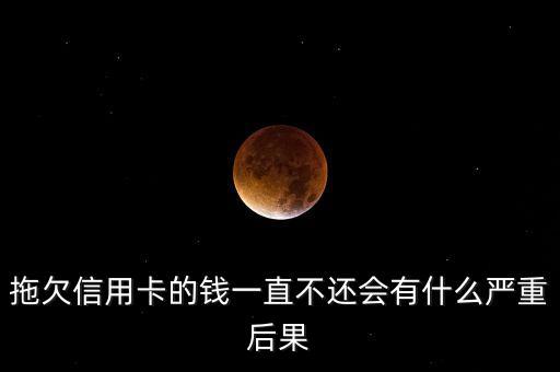 拖欠信用卡的钱一直不还会有什么严重后果