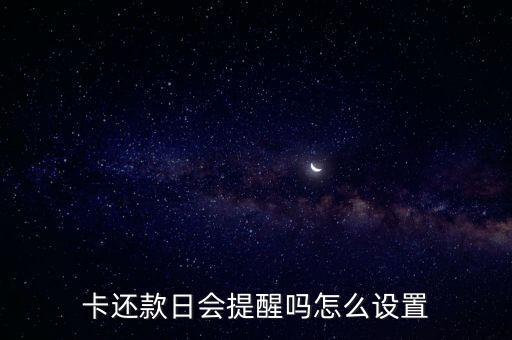 卡还款日会提醒吗怎么设置