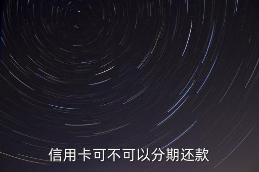 信用卡可不可以分期还款