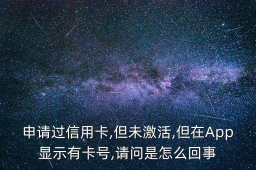 申请过信用卡,但未激活,但在App显示有卡号,请问是怎么回事