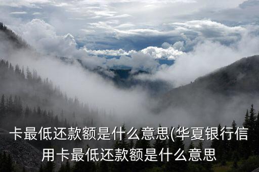 卡最低还款额是什么意思(华夏银行信用卡最低还款额是什么意思