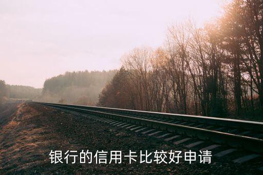 银行的信用卡比较好申请