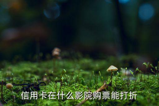 信用卡在什么影院购票能打折