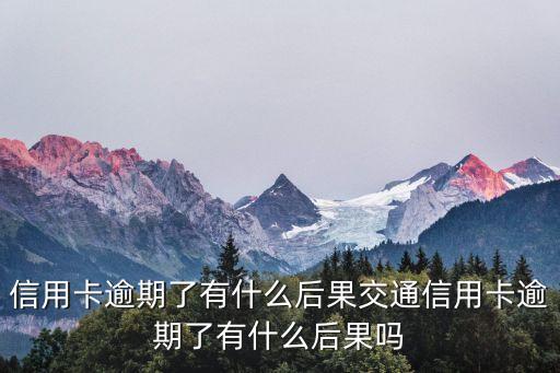 信用卡逾期了有什么后果交通信用卡逾期了有什么后果吗