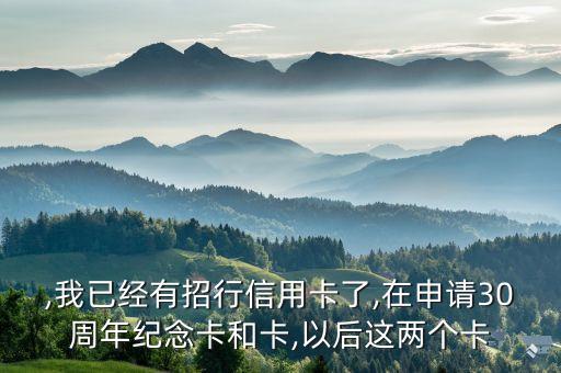 ,我已经有招行信用卡了,在申请30周年纪念卡和卡,以后这两个卡