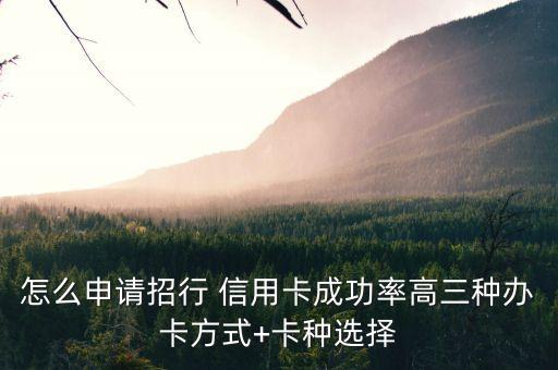 怎么申请招行 信用卡成功率高三种办卡方式+卡种选择