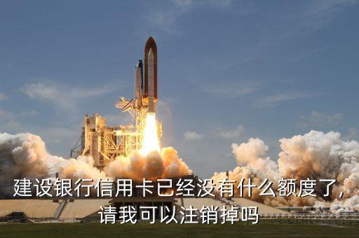 建设银行信用卡已经没有什么额度了,请我可以注销掉吗