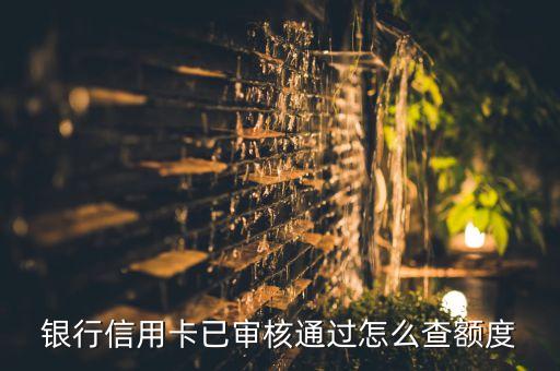 银行信用卡已审核通过怎么查额度