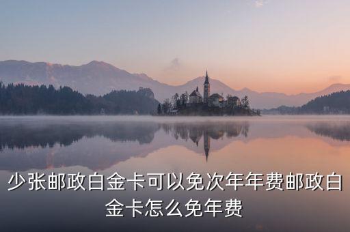 少张邮政白金卡可以免次年年费邮政白金卡怎么免年费