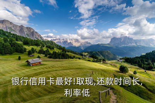 银行信用卡最好!取现,还款时间长,利率低