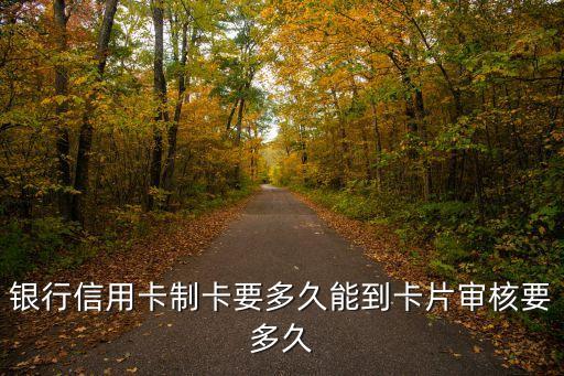 银行信用卡制卡要多久能到卡片审核要多久