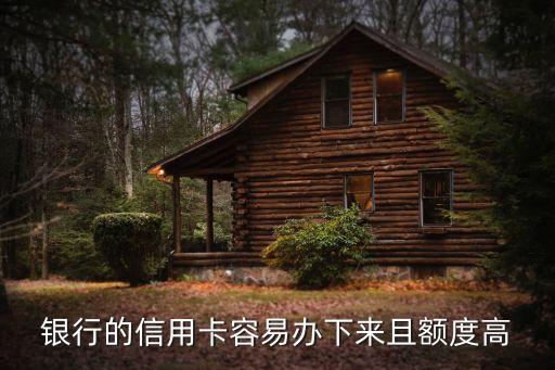 银行的信用卡容易办下来且额度高