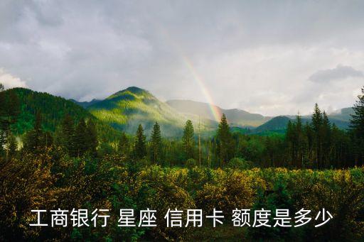 星座信用卡5000额度,工行星座信用卡额度一般是多少钱